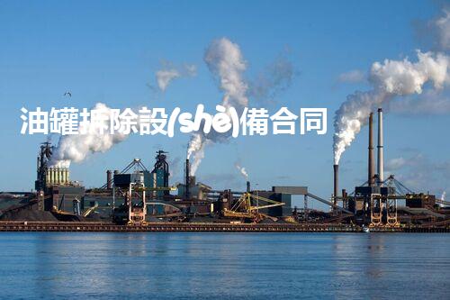 油罐拆除設(shè)備合同：重塑安全未來！